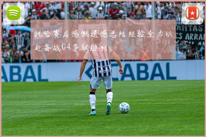 托哈赛后感慨遗憾总结经验全力以赴备战G4争取胜利