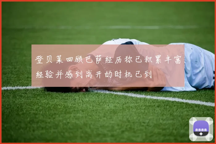 登贝莱回顾巴萨经历称已积累丰富经验并感到离开的时机已到