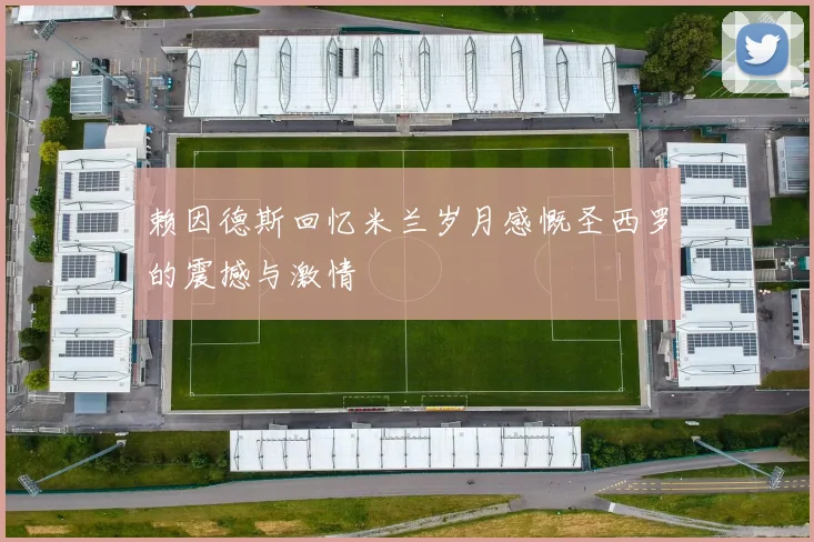 赖因德斯回忆米兰岁月感慨圣西罗的震撼与激情