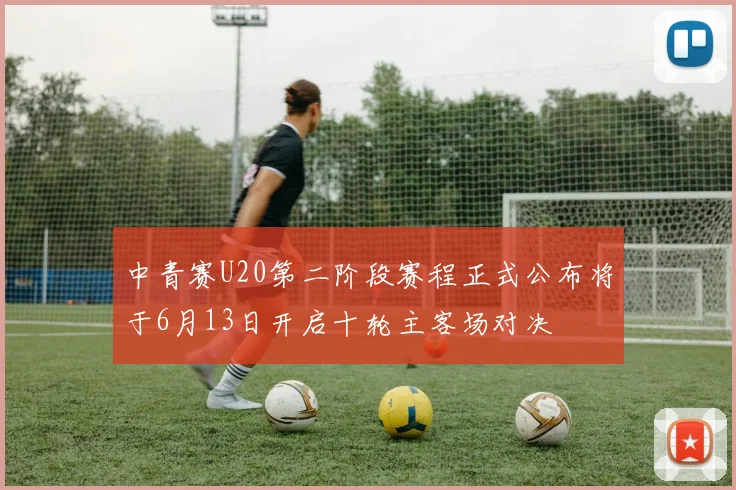 中青赛U20第二阶段赛程正式公布将于6月13日开启十轮主客场对决