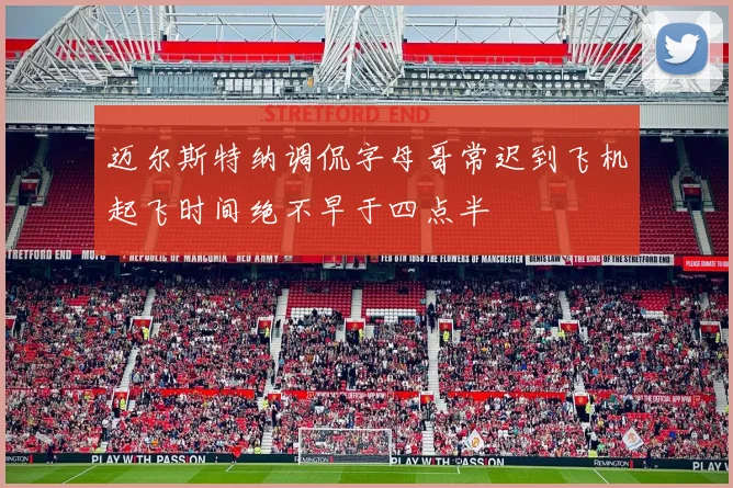 迈尔斯特纳调侃字母哥常迟到飞机起飞时间绝不早于四点半