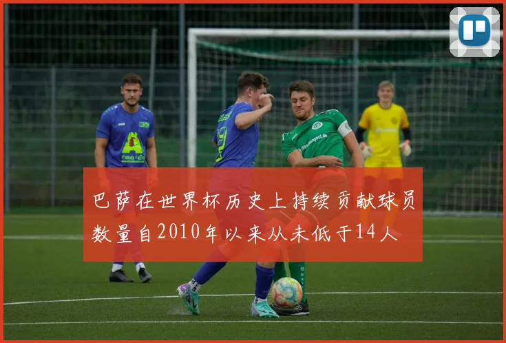 巴萨在世界杯历史上持续贡献球员数量自2010年以来从未低于14人