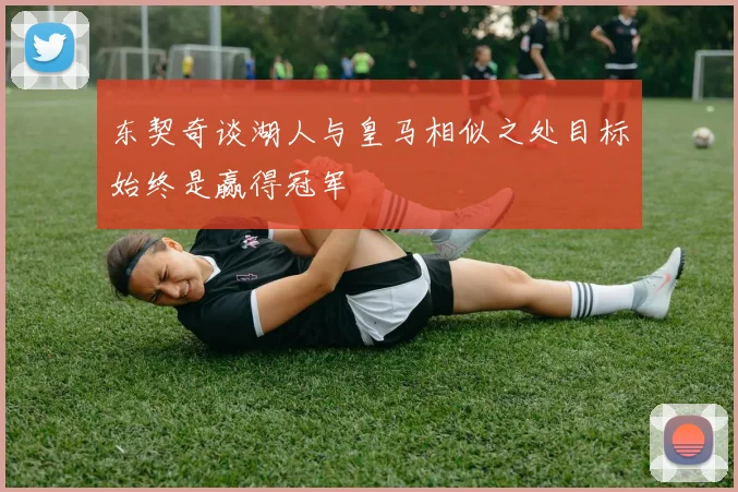 东契奇谈湖人与皇马相似之处目标始终是赢得冠军