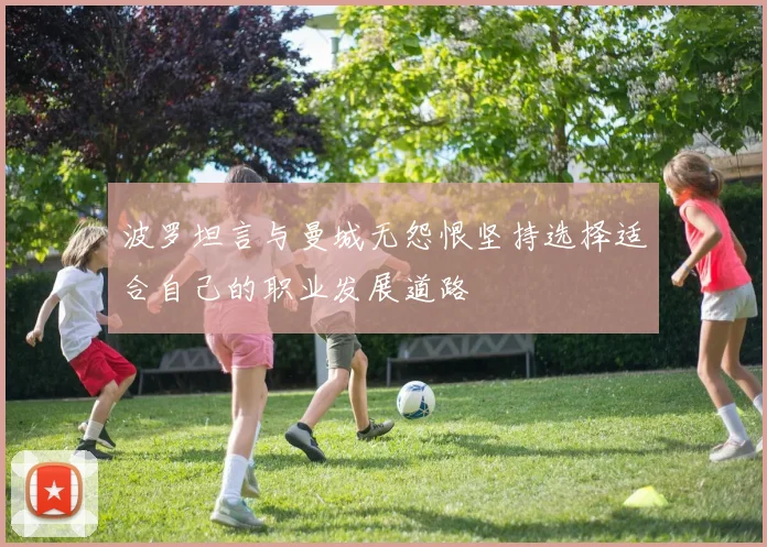 波罗坦言与曼城无怨恨坚持选择适合自己的职业发展道路